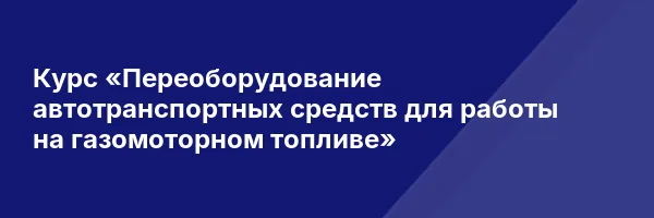 Курс «Переоборудование автотранспортных средств для работы на газомоторном топливе»