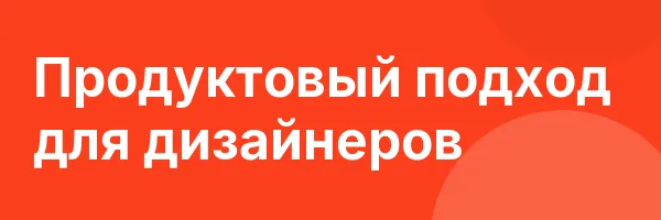 Продуктовый подход для дизайнеров
