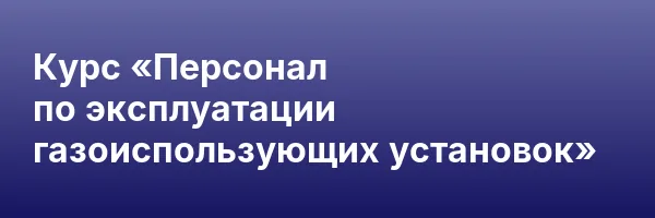 Курс «Персонал по эксплуатации газоиспользующих установок»