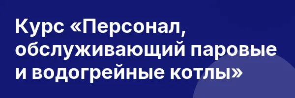 Курс «Персонал, обслуживающий паровые и водогрейные котлы»