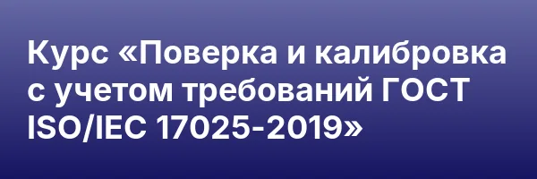 Курс «Поверка и калибровка с учетом требований ГОСТ ISO/IEC 17025-2019»