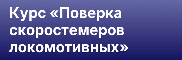 Курс «Поверка скоростемеров локомотивных»