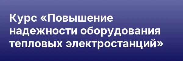 Курс «Повышение надежности оборудования тепловых электростанций»