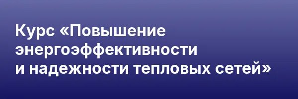 Курс «Повышение энергоэффективности и надежности тепловых сетей»
