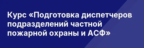 Курс «Подготовка диспетчеров подразделений частной пожарной охраны и АСФ»