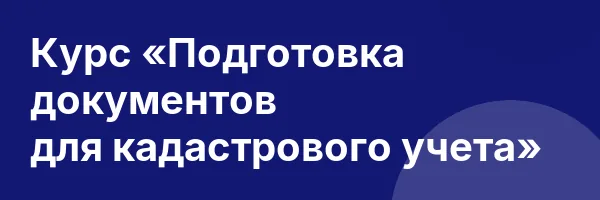 Курс «Подготовка документов для кадастрового учета»