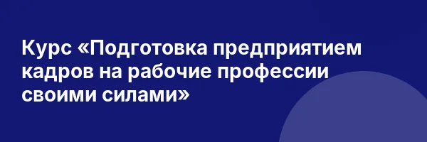 Курс «Подготовка предприятием кадров на рабочие профессии своими силами»