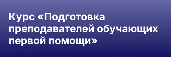 Курс «Подготовка преподавателей обучающих первой помощи»