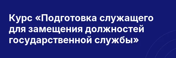 Курс «Подготовка служащего для замещения должностей государственной службы»