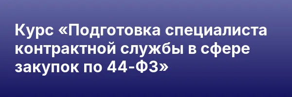 Курс «Подготовка специалиста контрактной службы в сфере закупок по 44-ФЗ»