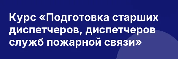 Курс «Подготовка старших диспетчеров, диспетчеров служб пожарной связи»