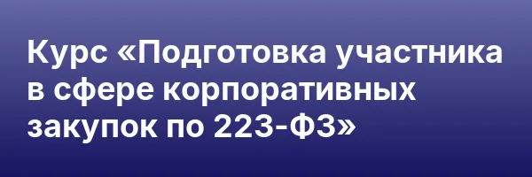 Курс «Подготовка участника в сфере корпоративных закупок по 223-ФЗ»