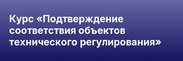 Курс «Подтверждение соответствия объектов технического регулирования»