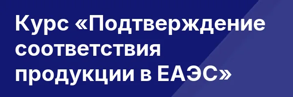 Курс «Подтверждение соответствия продукции в ЕАЭС»