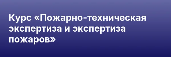 Курс «Пожарно-техническая экспертиза и экспертиза пожаров»