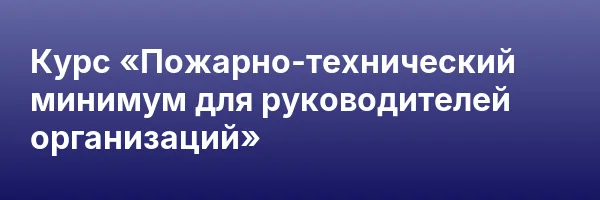 Курс «Пожарно-технический минимум для руководителей организаций»