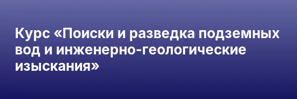 Курс «Поиски и разведка подземных вод и инженерно-геологические изыскания»