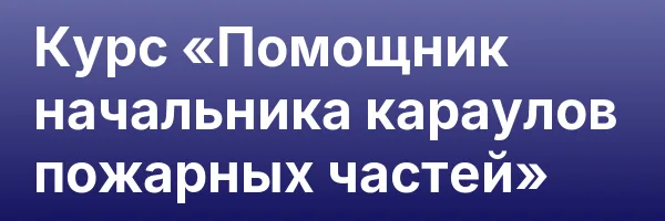 Курс «Помощник начальника караулов пожарных частей»
