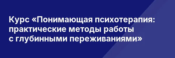 Курс «Понимающая психотерапия: практические методы работы с глубинными переживаниями»