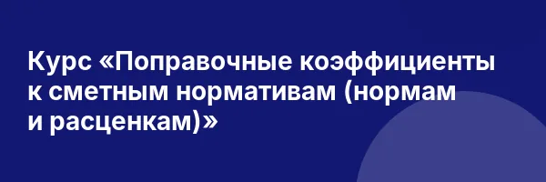 Курс «Поправочные коэффициенты к сметным нормативам (нормам и расценкам)»