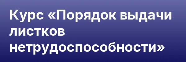 Курс «Порядок выдачи листков нетрудоспособности»