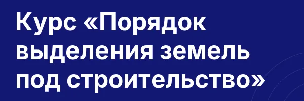 Курс «Порядок выделения земель под строительство»