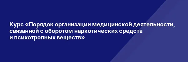 Курс «Порядок организации медицинской деятельности, связанной с оборотом наркотических средств и психотропных веществ»