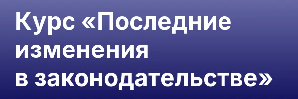 Курс «Последние изменения в законодательстве»