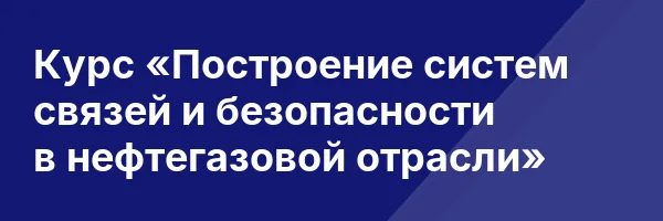 Курс «Построение систем связей и безопасности в нефтегазовой отрасли»