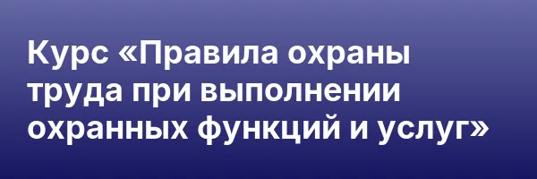 Курс «Правила охраны труда при выполнении охранных функций и услуг»