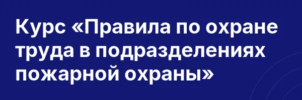 Курс «Правила по охране труда в подразделениях пожарной охраны»