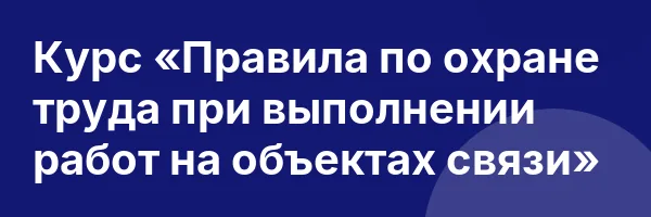 Курс «Правила по охране труда при выполнении работ на объектах связи»