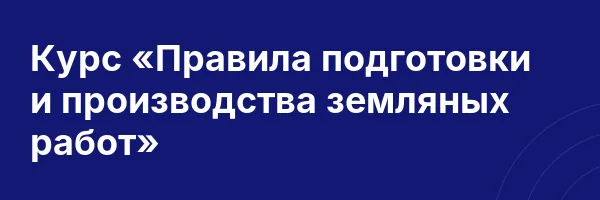 Курс «Правила подготовки и производства земляных работ»