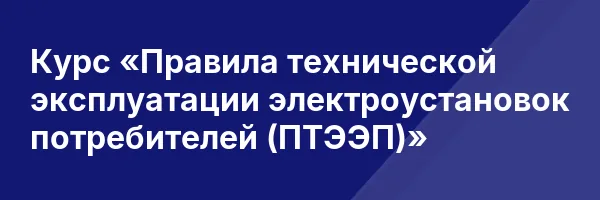 Курс «Правила технической эксплуатации электроустановок потребителей (ПТЭЭП)»