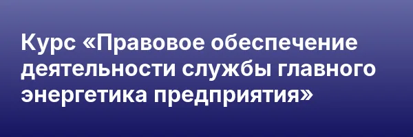 Курс «Правовое обеспечение деятельности службы главного энергетика предприятия»
