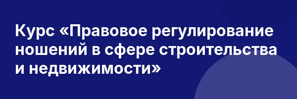 Курс «Правовое регулирование ношений в сфере строительства и недвижимости»