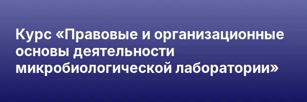 Курс «Правовые и организационные основы деятельности микробиологической лаборатории»