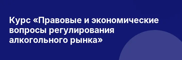 Курс «Правовые и экономические вопросы регулирования алкогольного рынка»