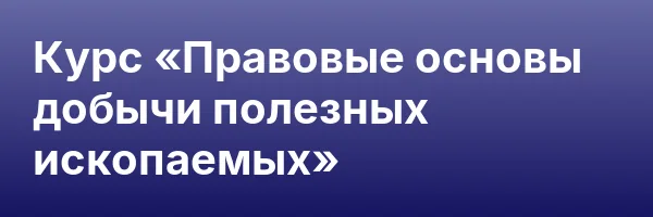 Курс «Правовые основы добычи полезных ископаемых»