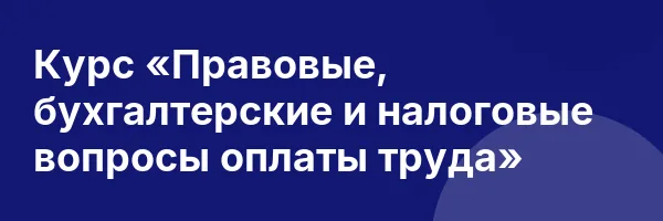Курс «Правовые, бухгалтерские и налоговые вопросы оплаты труда»