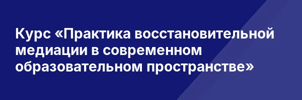 Курс «Практика восстановительной медиации в современном образовательном пространстве»