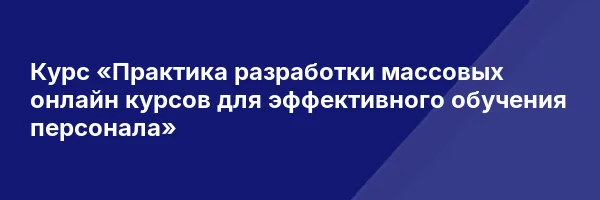 Курс «Практика разработки массовых онлайн курсов для эффективного обучения персонала»