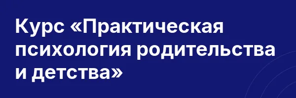 Курс «Практическая психология родительства и детства»