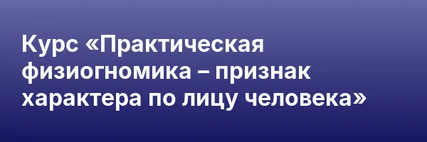 Курс «Практическая физиогномика – признак характера по лицу человека»