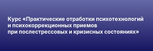 Курс «Практические отработки психотехнологий и психокоррекционных приемов при послестрессовых и кризисных состояниях»