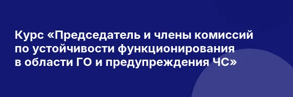 Курс «Председатель и члены комиссий по устойчивости функционирования в области ГО и предупреждения ЧС»