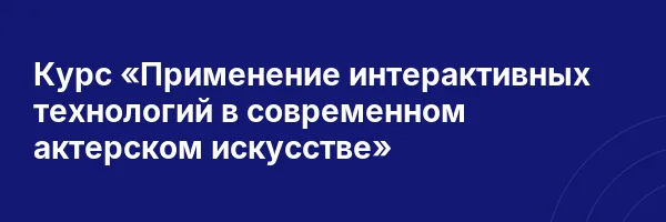 Курс «Применение интерактивных технологий в современном актерском искусстве»