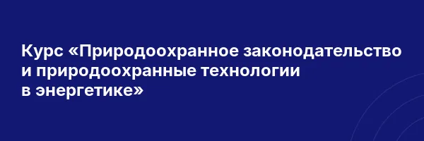 Курс «Природоохранное законодательство и природоохранные технологии в энергетике»