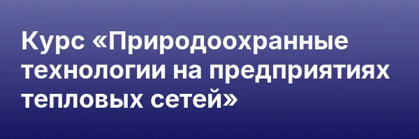 Курс «Природоохранные технологии на предприятиях тепловых сетей»
