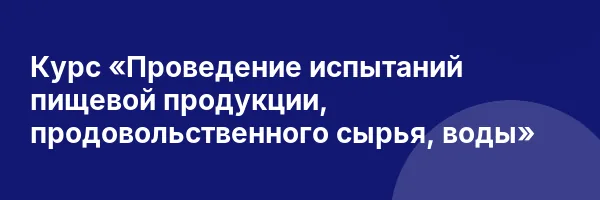 Курс «Проведение испытаний пищевой продукции, продовольственного сырья, воды»
